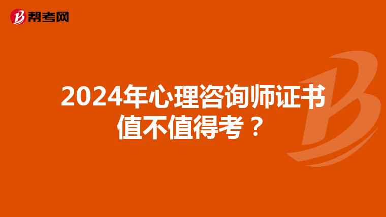 2024年心理咨询师证书值不值得考？