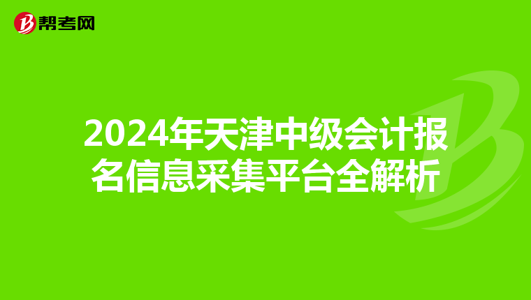2024年天津中級會計報名信息采集平臺全解析