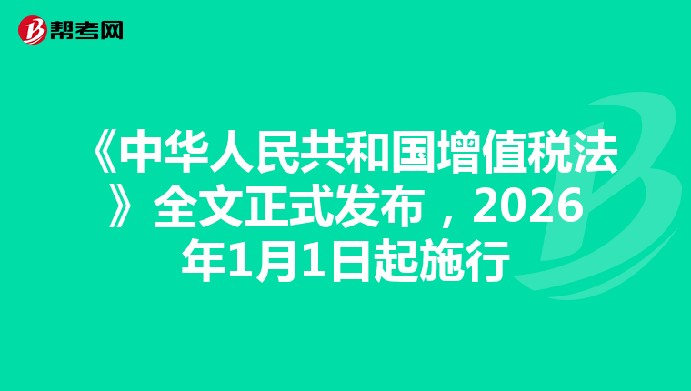 《中华人民共和国增值税法》全文正式发布，2026年1月1日起施行