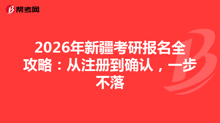 2026年新疆考研报名全攻略：从注册到确认，一步不落