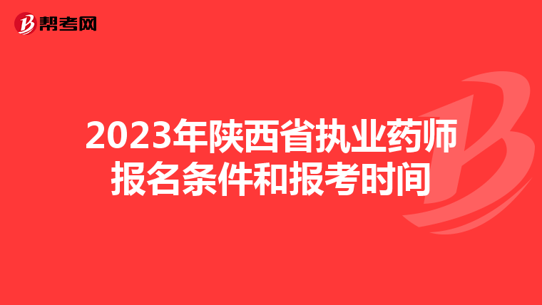 2023年陕西省执业药师报名条件和报考时间