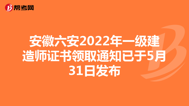 安徽六安2022年一级建造师证书领取通知已于5月31日发布