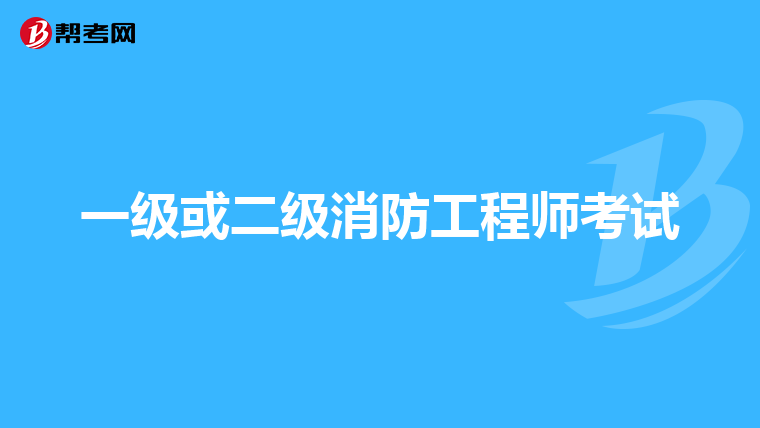 一级或二级消防工程师考试