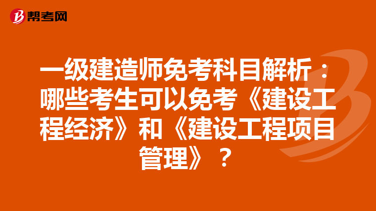 一级建造师免考科目解析：哪些考生可以免考《建设工程经济》和《建设工程项目管理》？