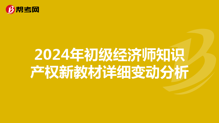 2024年初级经济师知识产权新教材详细变动分析