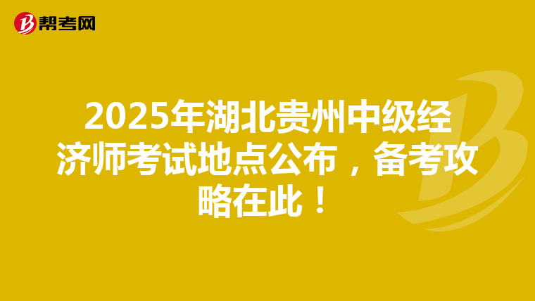 2025年湖北贵州中级经济师考试地点公布，备考攻略在此！