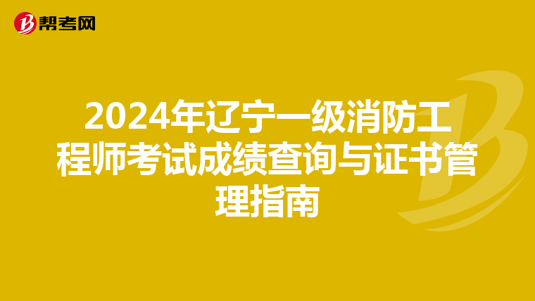 2024年辽宁一级消防工程师考试成绩查询与证书管理指南
