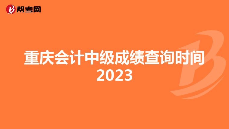 重庆会计中级成绩查询时间2023