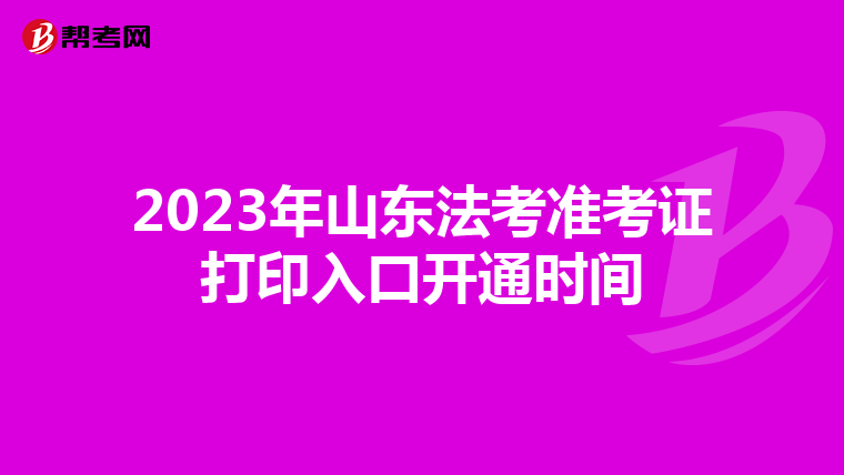 2023年山东法考准考证打印入口开通时间