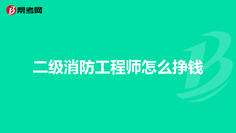 二级消防工程师怎么挣钱