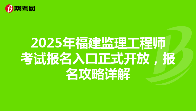 2025年福建监理工程师考试报名入口正式开放，报名攻略详解