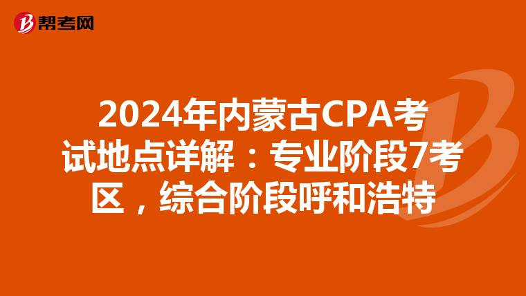 2024年内蒙古CPA考试地点详解：专业阶段7考区，综合阶段呼和浩特