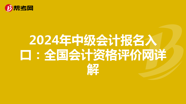 2024年中级会计报名入口：全国会计资格评价网详解