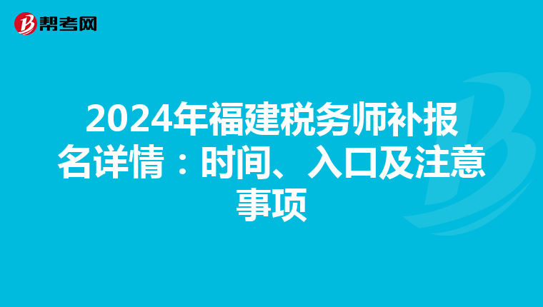 2024年福建税务师补报名详情：时间、入口及注意事项