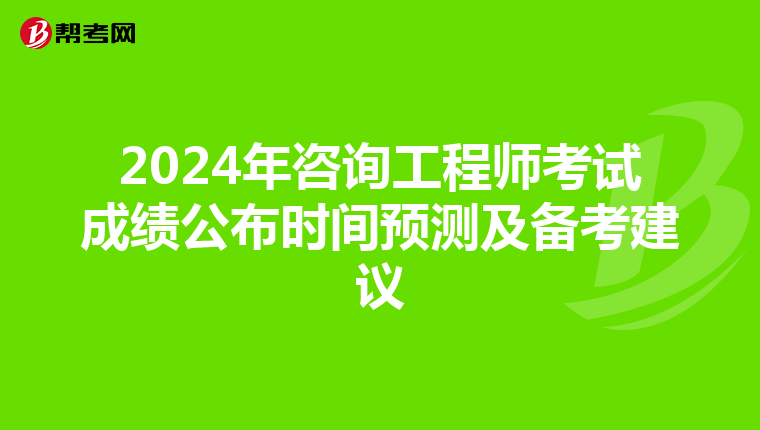2024年咨询工程师考试成绩公布时间预测及备考建议
