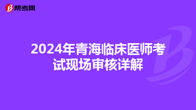 2024年青海臨床醫師考試現場審核詳解
