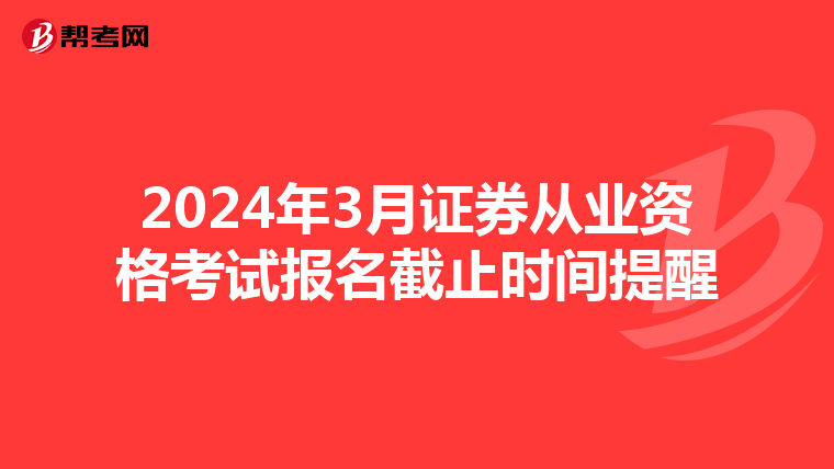 2024年3月证券从业资格考试报名截止时间提醒