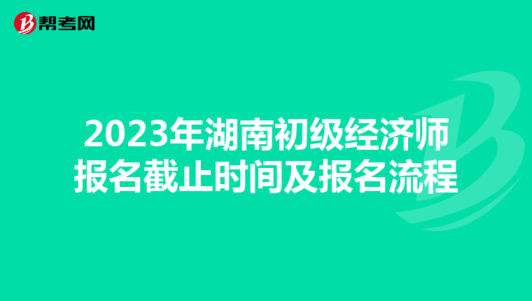 2023年湖南初级经济师报名截止时间及报名流程