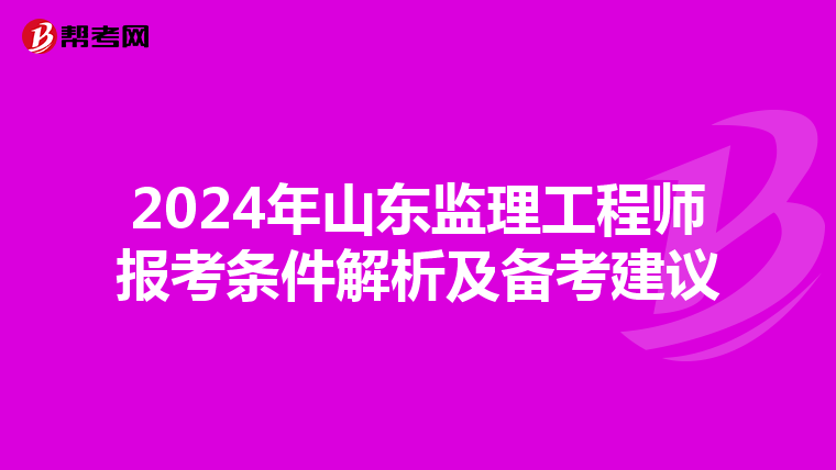 2024年山东监理工程师报考条件解析及备考建议