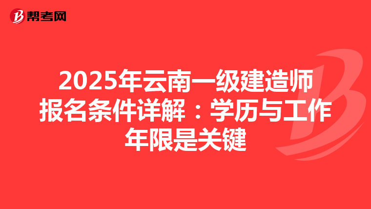2025年云南一级建造师报名条件详解：学历与工作年限是关键