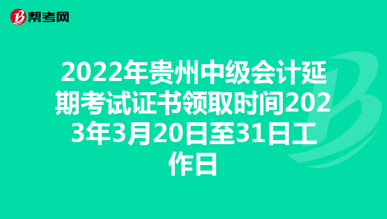 2022年贵州中级会计延期考试证书领取时间2023年3月20日至31日工作日