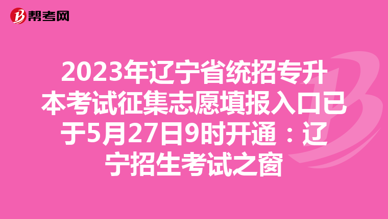 2023年辽宁省统招专升本考试征集志愿填报入口已于5月27日9时开通：辽宁招生考试之窗