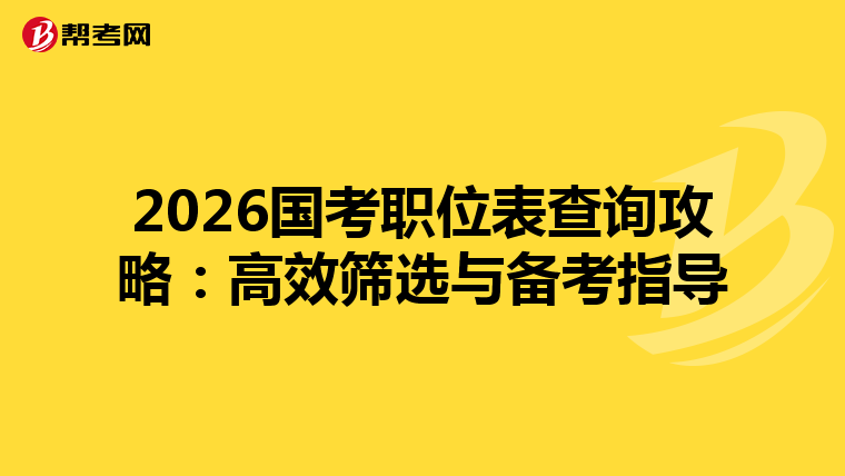 2026国考职位表查询攻略：高效筛选与备考指导