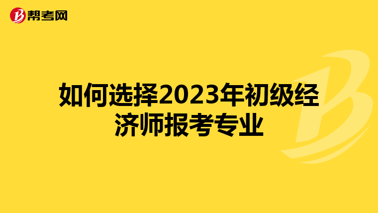 如何选择2023年初级经济师报考专业