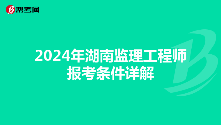 2024年湖南监理工程师报考条件详解