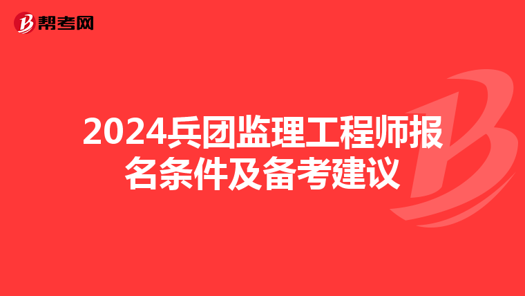 2024兵团监理工程师报名条件及备考建议