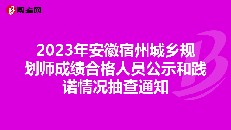 2023年安徽宿州城乡规划师成绩合格人员公示和践诺情况抽查通知