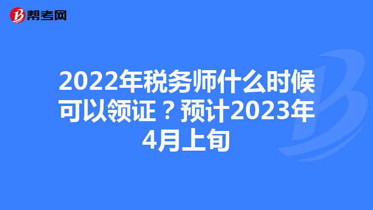2022年税务师什么时候可以领证？预计2023年4月上旬
