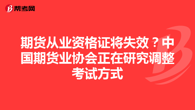 期货从业资格证将失效?中国期货业协会正在研究调整考试方式