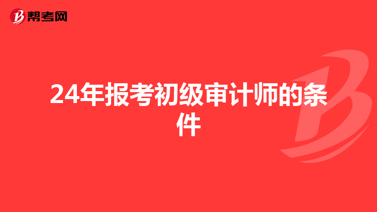 24年報(bào)考初級審計(jì)師的條件