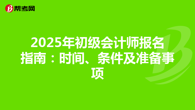 2025年初级会计师报名指南：时间、条件及准备事项