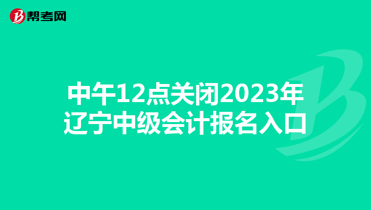 中午12点关闭2023年辽宁中级会计报名入口