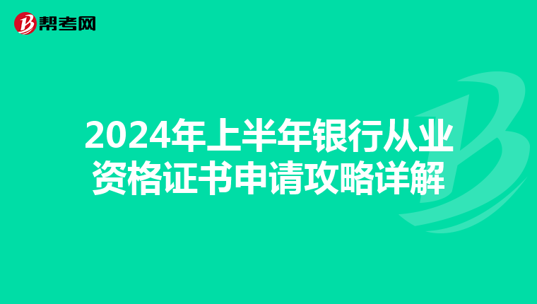 2024年上半年银行从业资格证书申请攻略详解