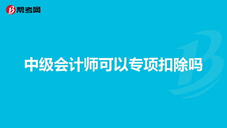 中级会计师可以专项扣除吗