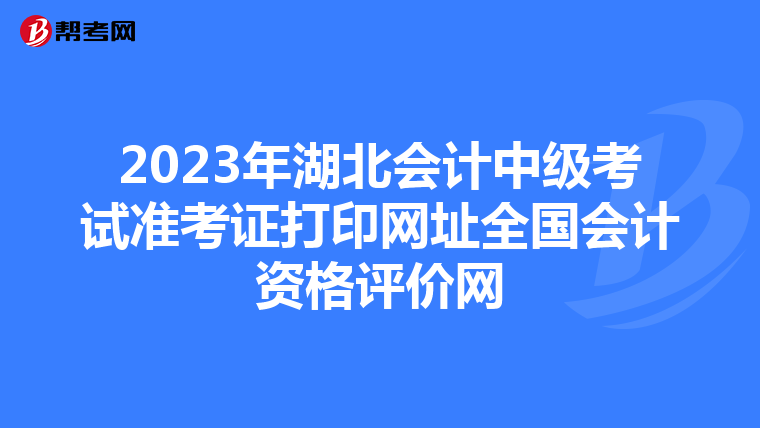 2023年湖北会计中级考试准考证打印网址全国会计资格评价网