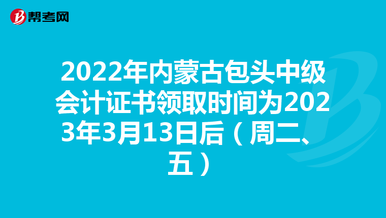 2022年内蒙古包头中级会计证书领取时间为2023年3月13日后(周二、五)