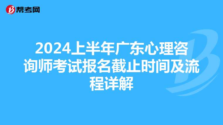 2024上半年廣東心理咨詢師考試報名截止時間及流程詳解