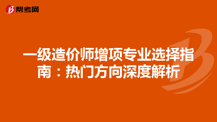 一级造价师增项专业选择指南：热门方向深度解析