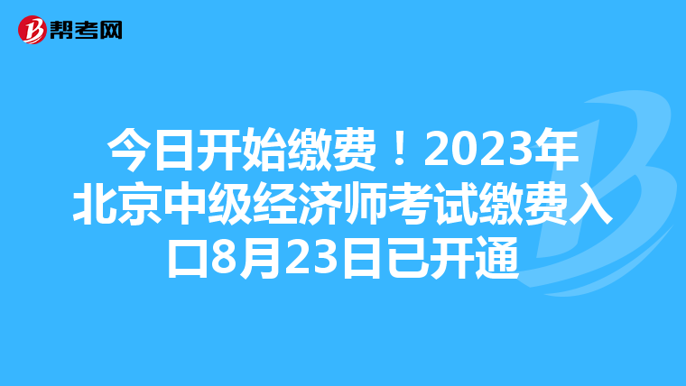 今日開始繳費(fèi)!2023年北京中級(jí)經(jīng)濟(jì)師考試?yán)U費(fèi)入口8月23日已開通