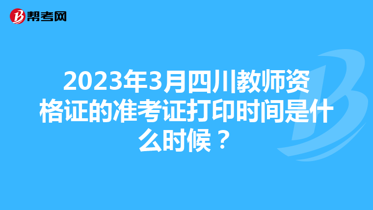 2023年3月四川教师资格证的准考证打印时间是什么时候？