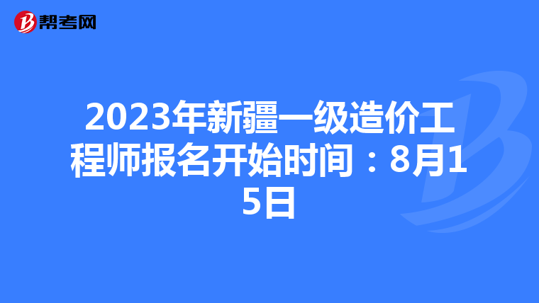 2023年新疆一级造价工程师报名开始时间：8月15日