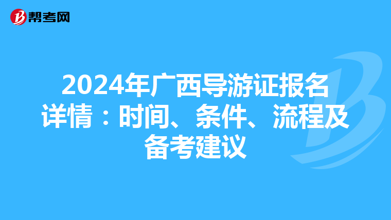 2024年广西导游证报名详情：时间、条件、流程及备考建议