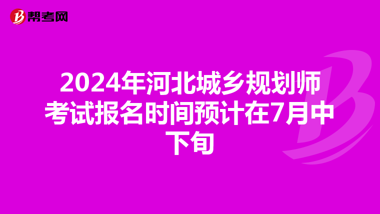 2024年河北城乡规划师考试报名时间预计在7月中下旬