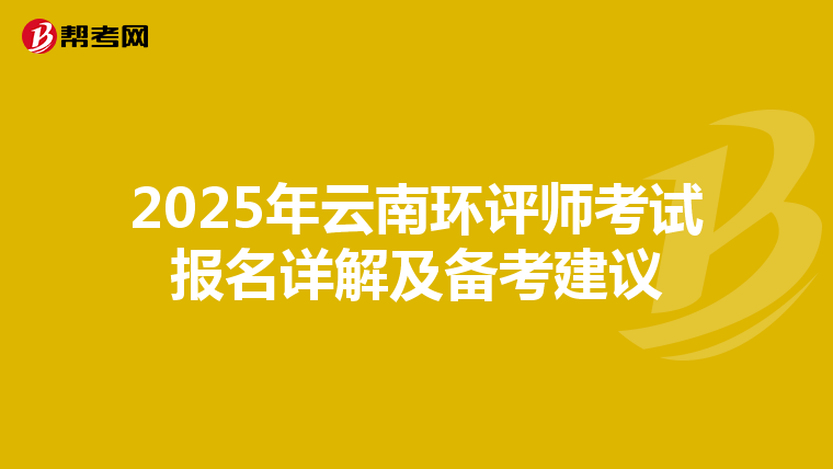 2025年云南环评师考试报名详解及备考建议