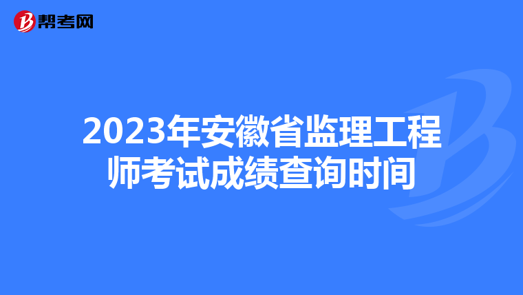 2023年安徽省监理工程师考试成绩查询时间