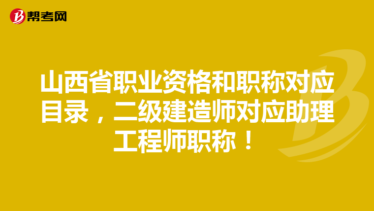 山西省職業資格和職稱對應目錄,二級建造師對應助理工程師職稱!